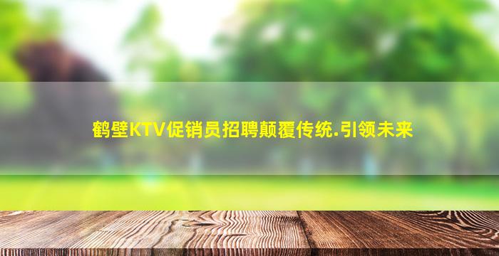 鹤壁KTV促销员招聘颠覆传统.引领未来